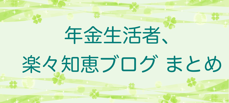 年金生活者、楽々知恵ブログ　まとめ